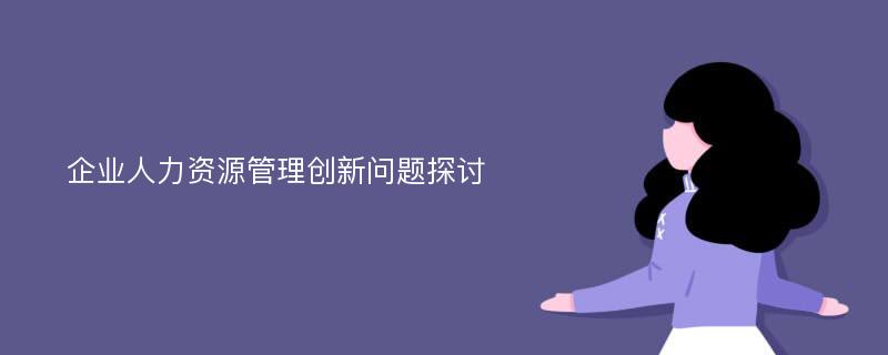 企业人力资源管理创新问题探讨