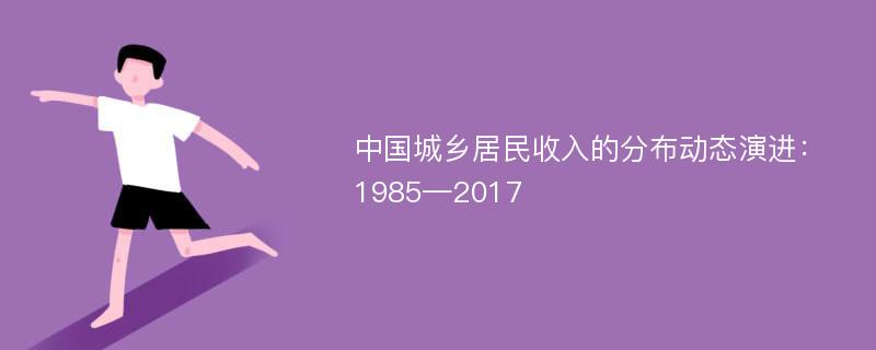 中国城乡居民收入的分布动态演进：1985—2017