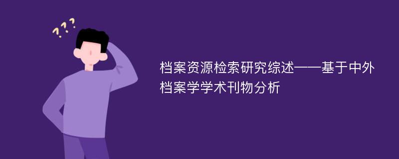 档案资源检索研究综述——基于中外档案学学术刊物分析