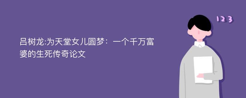 吕树龙:为天堂女儿圆梦：一个千万富婆的生死传奇论文