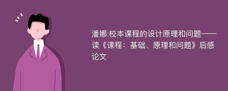 潘娜:校本课程的设计原理和问题——读《课程：基础、原理和问题》后感论文