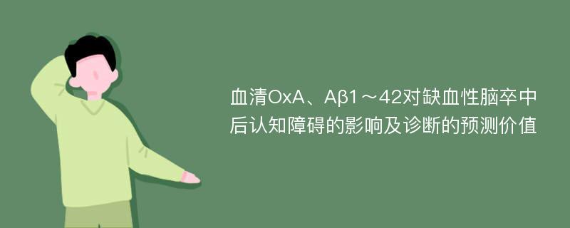 血清OxA、Aβ1～42对缺血性脑卒中后认知障碍的影响及诊断的预测价值