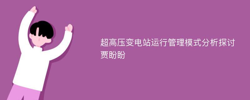 超高压变电站运行管理模式分析探讨贾盼盼