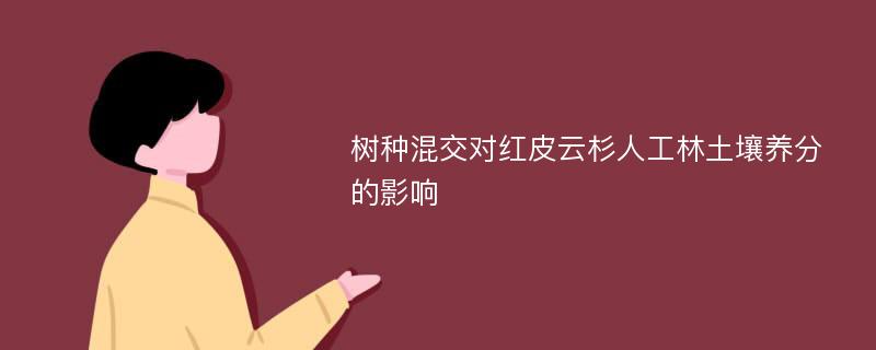 树种混交对红皮云杉人工林土壤养分的影响