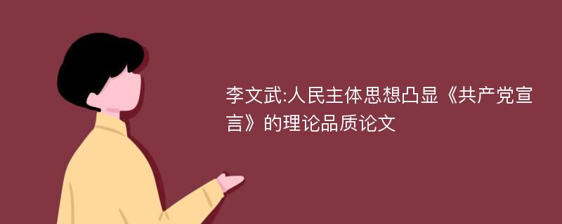 李文武:人民主体思想凸显《共产党宣言》的理论品质论文