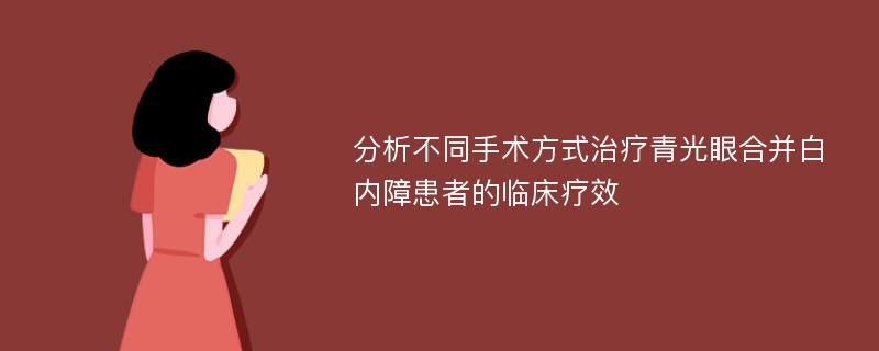 分析不同手术方式治疗青光眼合并白内障患者的临床疗效