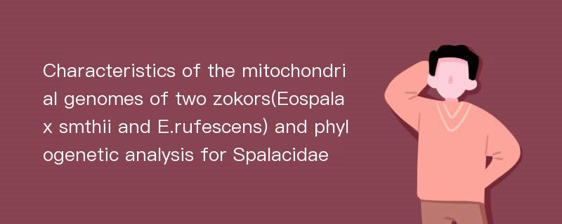 Characteristics of the mitochondrial genomes of two zokors(Eospalax smthii and E.rufescens) and phylogenetic analysis for Spalacidae