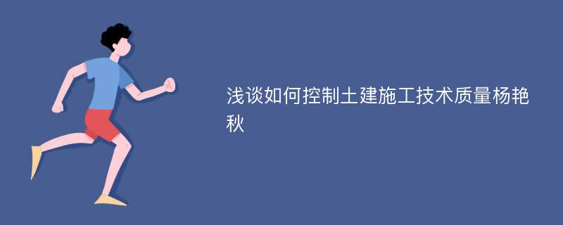 浅谈如何控制土建施工技术质量杨艳秋