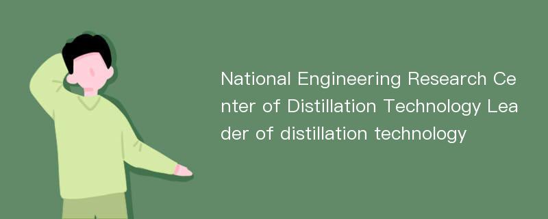 National Engineering Research Center of Distillation Technology Leader of distillation technology