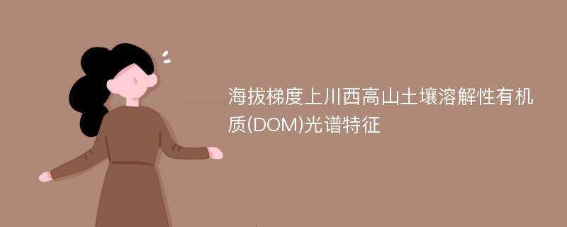 海拔梯度上川西高山土壤溶解性有机质(DOM)光谱特征