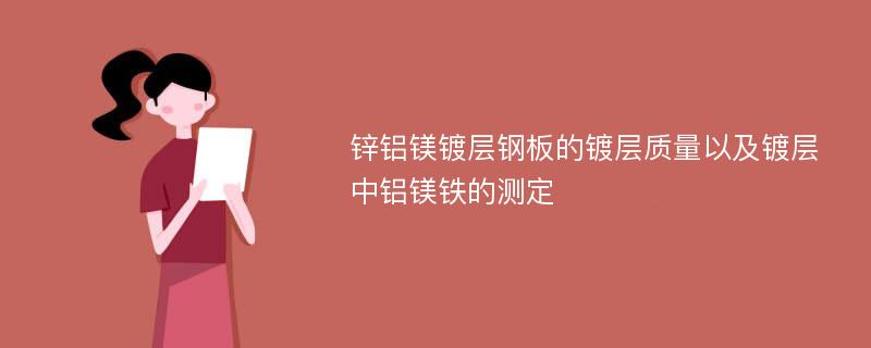 锌铝镁镀层钢板的镀层质量以及镀层中铝镁铁的测定