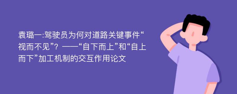 袁璐一:驾驶员为何对道路关键事件“视而不见”？——“自下而上”和“自上而下”加工机制的交互作用论文