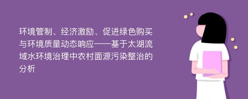 环境管制、经济激励、促进绿色购买与环境质量动态响应——基于太湖流域水环境治理中农村面源污染整治的分析