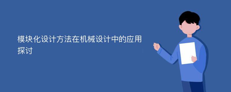 模块化设计方法在机械设计中的应用探讨