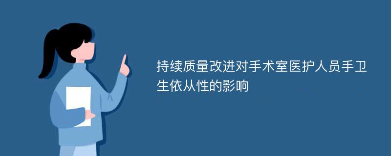 持续质量改进对手术室医护人员手卫生依从性的影响