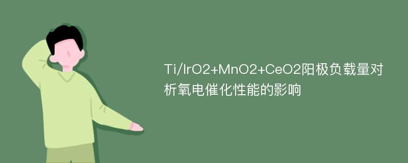 Ti/IrO2+MnO2+CeO2阳极负载量对析氧电催化性能的影响