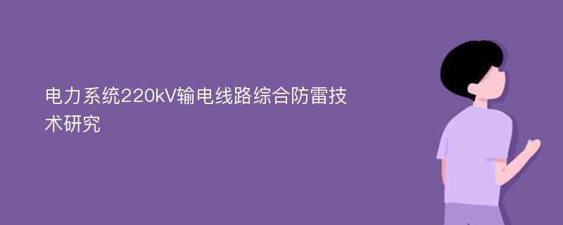 电力系统220kV输电线路综合防雷技术研究