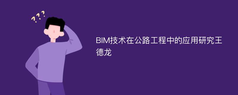 BIM技术在公路工程中的应用研究王德龙