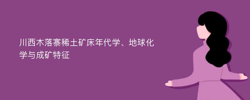 川西木落寨稀土矿床年代学、地球化学与成矿特征