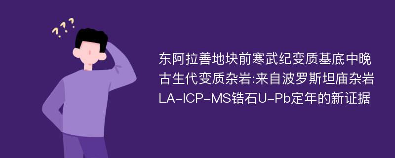 东阿拉善地块前寒武纪变质基底中晚古生代变质杂岩:来自波罗斯坦庙杂岩LA-ICP-MS锆石U-Pb定年的新证据