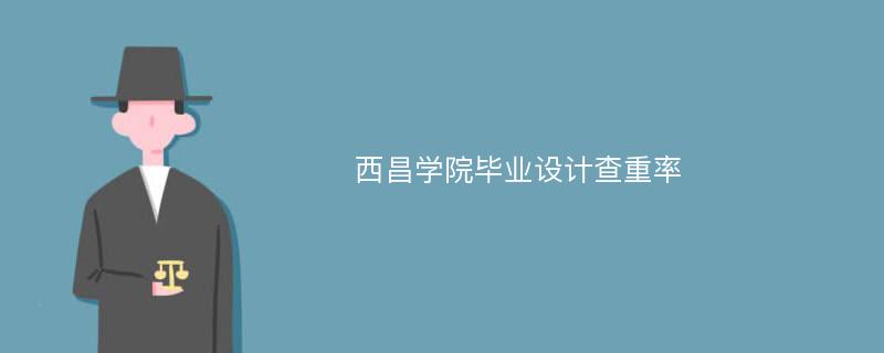 西昌学院毕业设计查重率