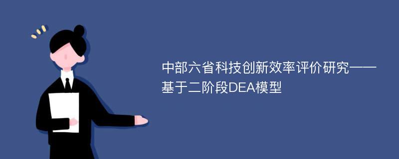 中部六省科技创新效率评价研究——基于二阶段DEA模型