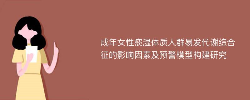 成年女性痰湿体质人群易发代谢综合征的影响因素及预警模型构建研究