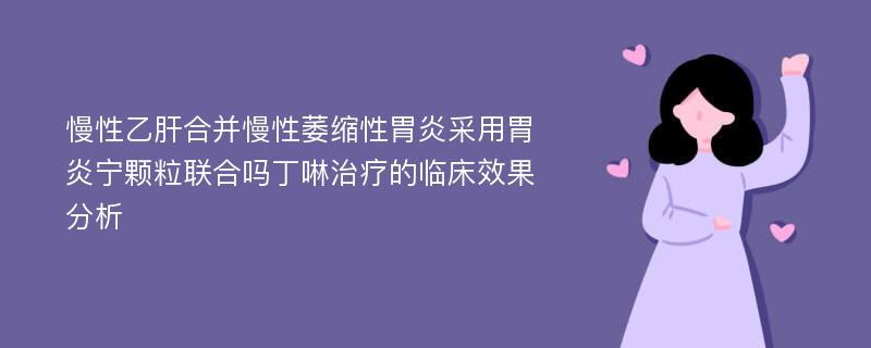 慢性乙肝合并慢性萎缩性胃炎采用胃炎宁颗粒联合吗丁啉治疗的临床效果分析