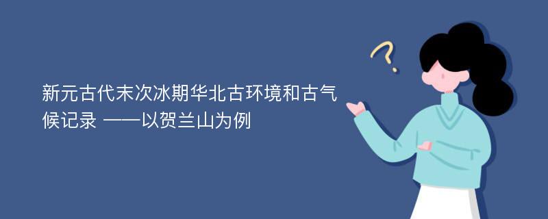 新元古代末次冰期华北古环境和古气候记录 ——以贺兰山为例