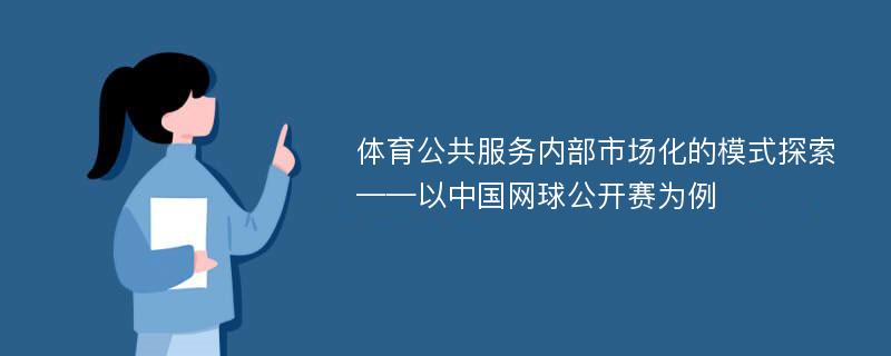 体育公共服务内部市场化的模式探索——以中国网球公开赛为例