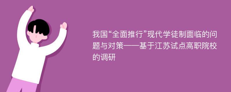 我国“全面推行”现代学徒制面临的问题与对策——基于江苏试点高职院校的调研