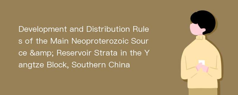 Development and Distribution Rules of the Main Neoproterozoic Source & Reservoir Strata in the Yangtze Block, Southern China