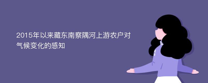 2015年以来藏东南察隅河上游农户对气候变化的感知