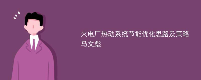 火电厂热动系统节能优化思路及策略马文彪