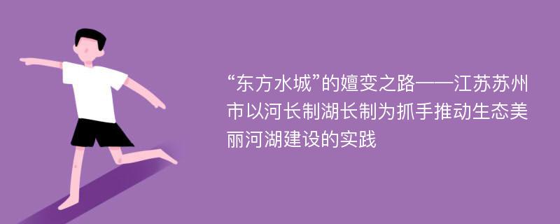 “东方水城”的嬗变之路——江苏苏州市以河长制湖长制为抓手推动生态美丽河湖建设的实践