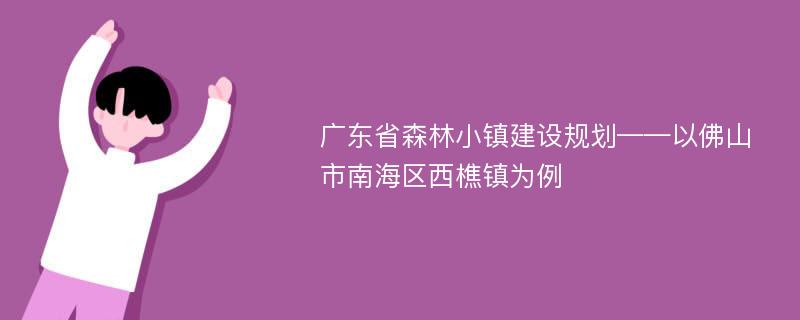 广东省森林小镇建设规划——以佛山市南海区西樵镇为例