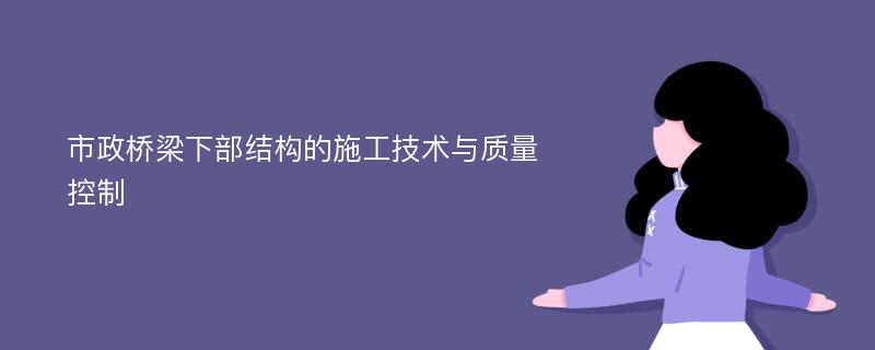 市政桥梁下部结构的施工技术与质量控制