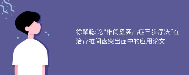 徐肇乾:论“椎间盘突出症三步疗法”在治疗椎间盘突出症中的应用论文