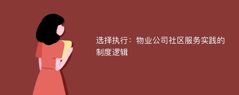 选择执行：物业公司社区服务实践的制度逻辑