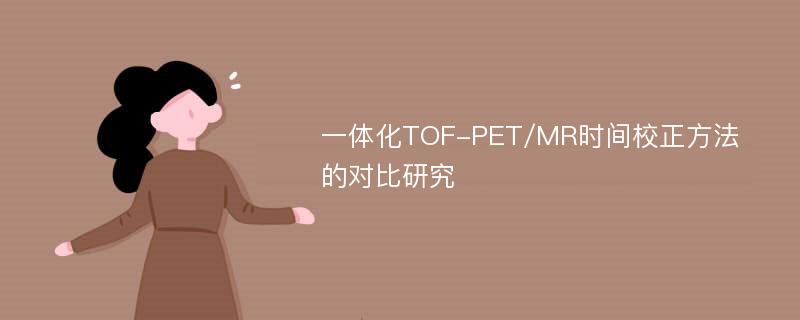 一体化TOF-PET/MR时间校正方法的对比研究