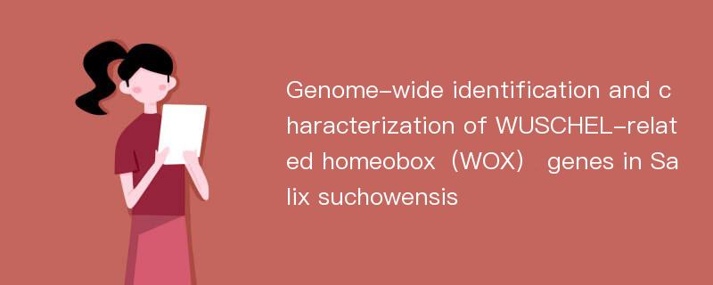 Genome-wide identification and characterization of WUSCHEL-related homeobox（WOX） genes in Salix suchowensis