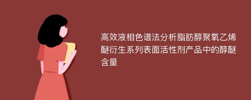 高效液相色谱法分析脂肪醇聚氧乙烯醚衍生系列表面活性剂产品中的醇醚含量