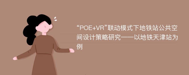 “POE+VR”联动模式下地铁站公共空间设计策略研究——以地铁天津站为例