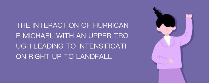 THE INTERACTION OF HURRICANE MICHAEL WITH AN UPPER TROUGH LEADING TO INTENSIFICATION RIGHT UP TO LANDFALL