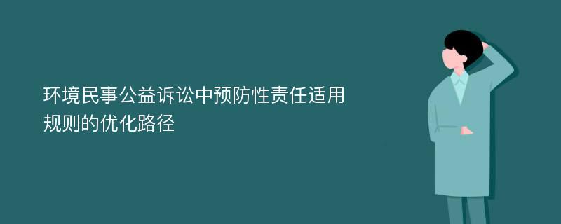 环境民事公益诉讼中预防性责任适用规则的优化路径