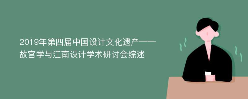 2019年第四届中国设计文化遗产——故宫学与江南设计学术研讨会综述