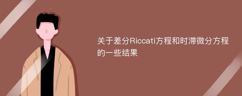 关于差分Riccati方程和时滞微分方程的一些结果