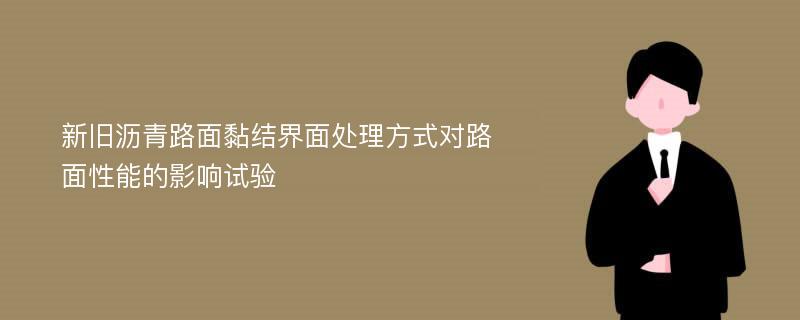 新旧沥青路面黏结界面处理方式对路面性能的影响试验