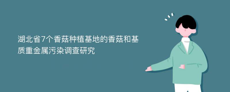 湖北省7个香菇种植基地的香菇和基质重金属污染调查研究