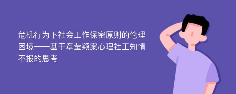 危机行为下社会工作保密原则的伦理困境——基于章莹颖案心理社工知情不报的思考